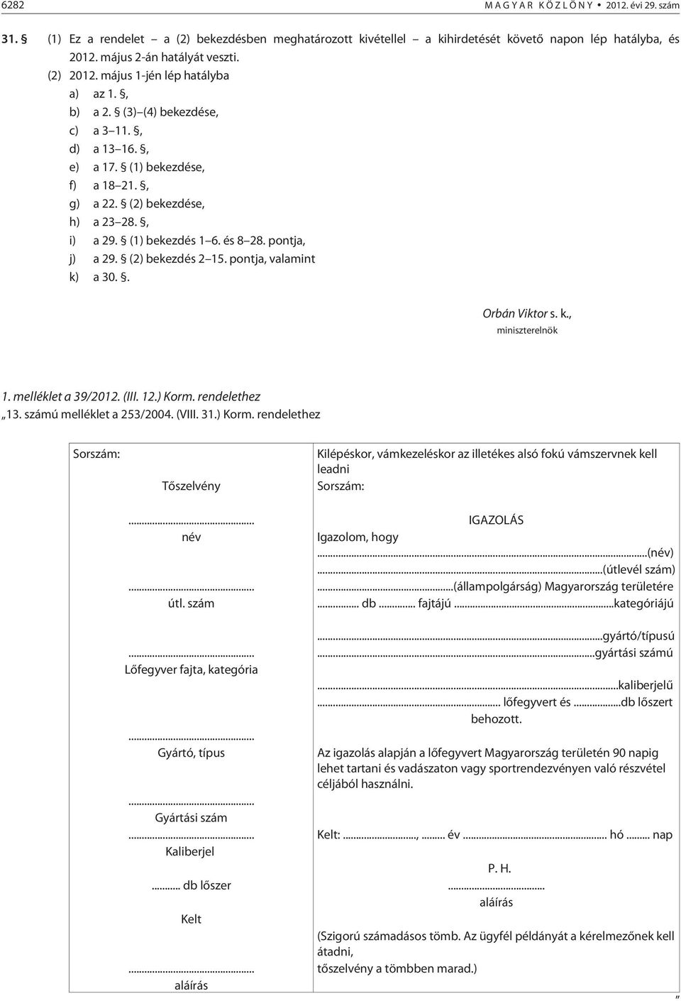 és 8 28. pontja, j) a 29. (2) bekezdés 2 15. pontja, valamint k) a 30.. Orbán Viktor s. k., miniszterelnök 1. melléklet a 39/2012. (III. 12.) Korm. rendelethez 13. számú melléklet a 253/2004. (VIII.