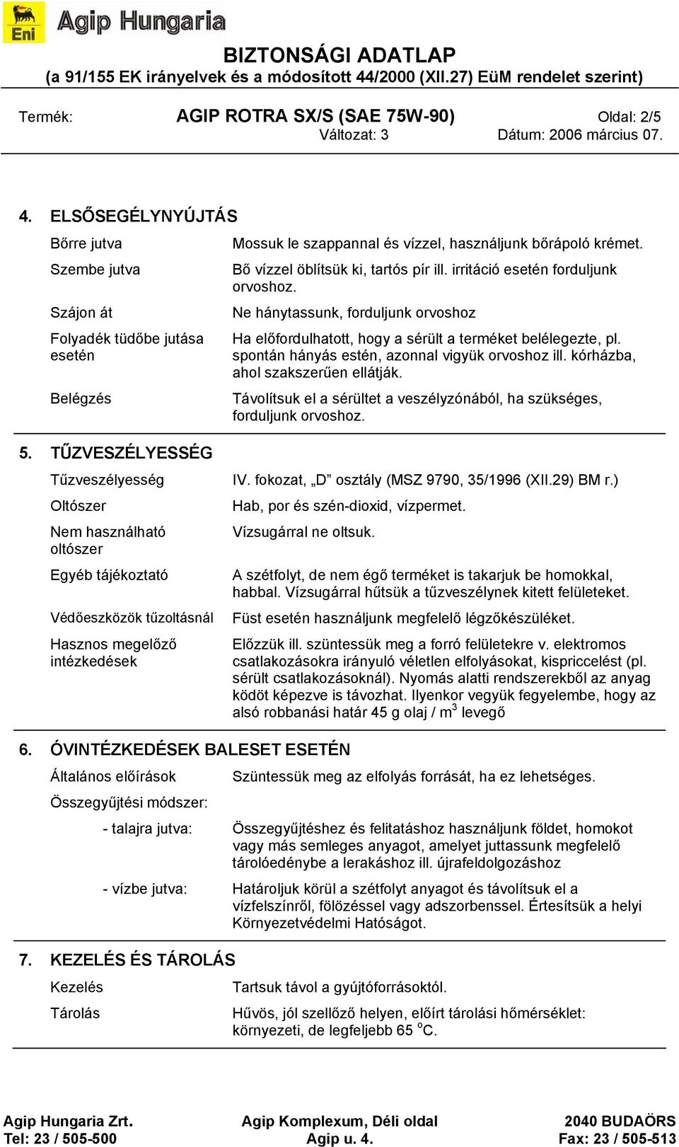 irritáció esetén forduljunk orvoshoz. Ne hánytassunk, forduljunk orvoshoz Ha előfordulhatott, hogy a sérült a terméket belélegezte, pl. spontán hányás estén, azonnal vigyük orvoshoz ill.