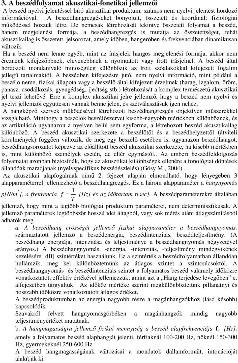 De nemcsak létrehozását tekintve összetett folyamat a beszéd, hanem megjelenési formája, a beszédhangrezgés is mutatja az összetettséget, tehát akusztikailag is összetett jelsorozat, amely idıben,
