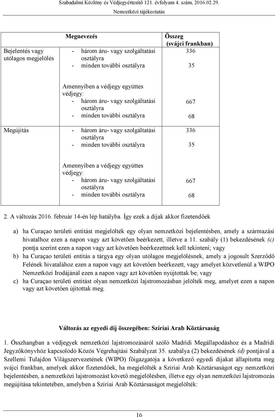 védjegy együttes védjegy: - három áru- vagy szolgáltatási osztályra - minden további osztályra 667 68 2. A változás 2016. február 14-én lép hatályba.