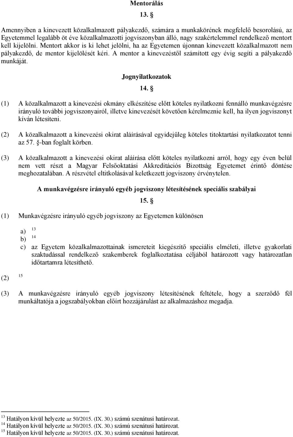 mentort kell kijelölni. Mentort akkor is ki lehet jelölni, ha az Egyetemen újonnan kinevezett közalkalmazott nem pályakezdő, de mentor kijelölését kéri.