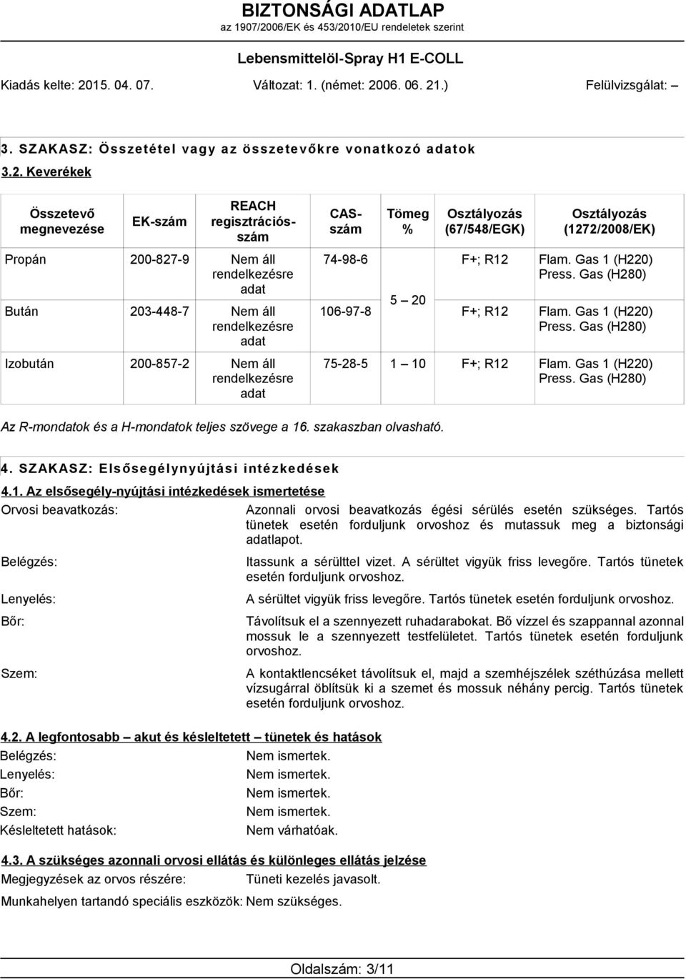 CASszám 74-98-6 Tömeg % Osztályozás (67/548/EGK) F+; R12 Osztályozás (1272/2008/EK) Flam. Gas 1 (H220) Press. Gas (H280) 106-97-8 5 20 F+; R12 Flam. Gas 1 (H220) Press. Gas (H280) 75-28-5 1 10 F+; R12 Flam.