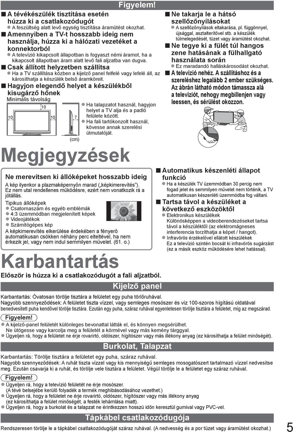 alatt levő egység tisztítása áramütést okozhat. A televízió kikapcsolt állapotban is fogyaszt némi áramot, ha a kikapcsolt állapotban áram alatt levő fali aljzatba van dugva.
