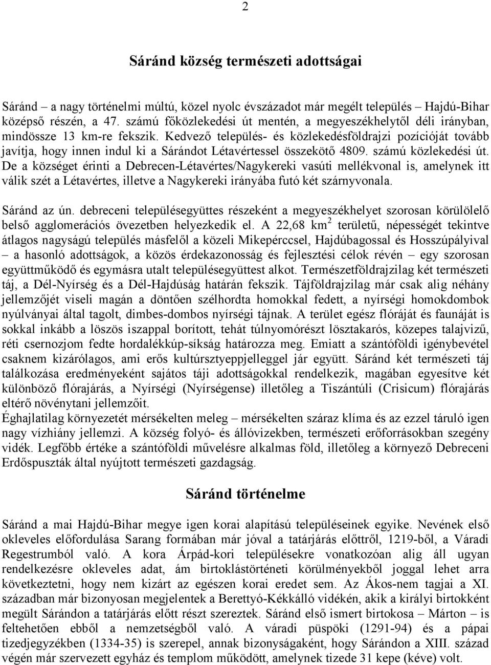 Kedvező település- és közlekedésföldrajzi pozícióját tovább javítja, hogy innen indul ki a Sárándot Létavértessel összekötő 4809. számú közlekedési út.