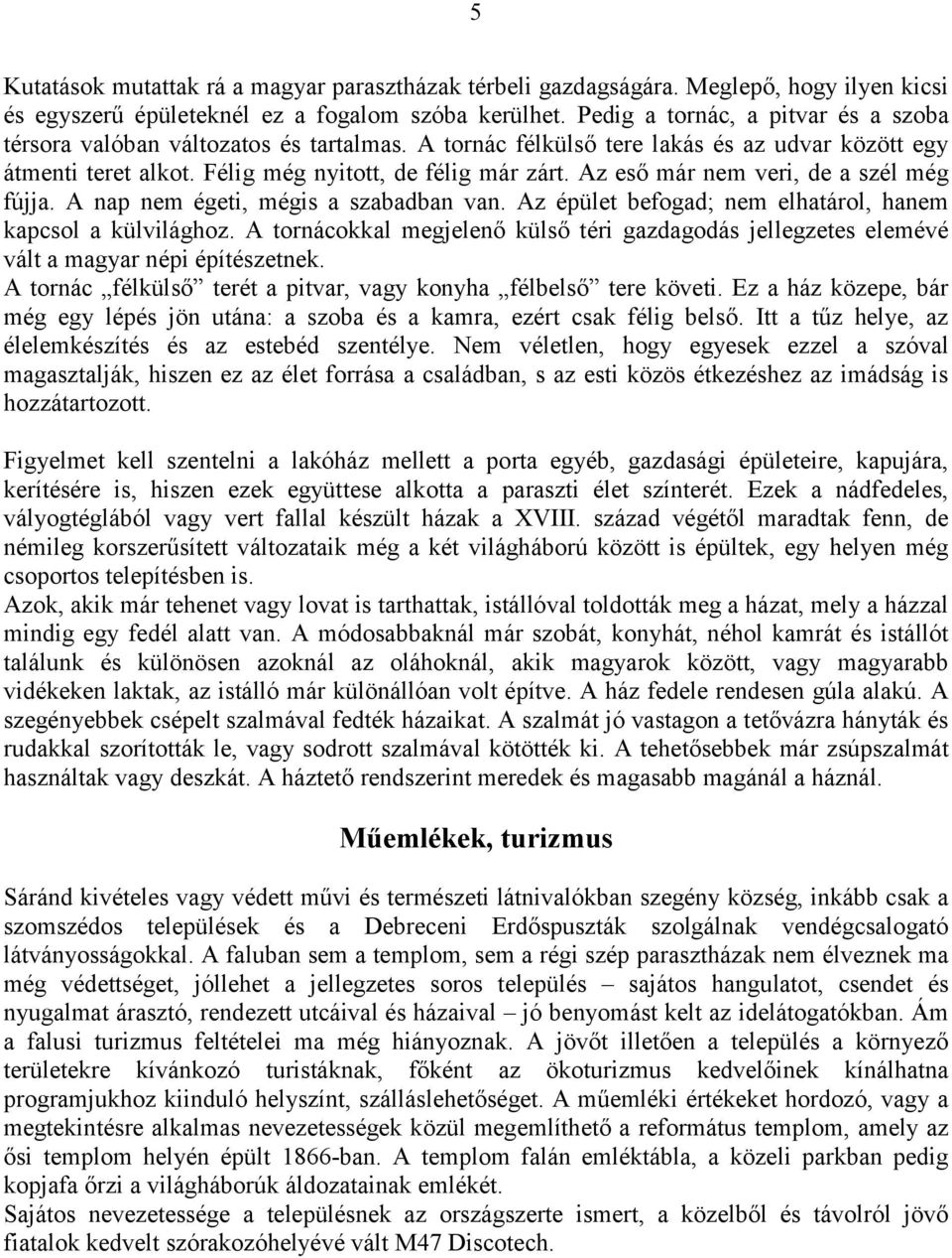 Az eső már nem veri, de a szél még fújja. A nap nem égeti, mégis a szabadban van. Az épület befogad; nem elhatárol, hanem kapcsol a külvilághoz.