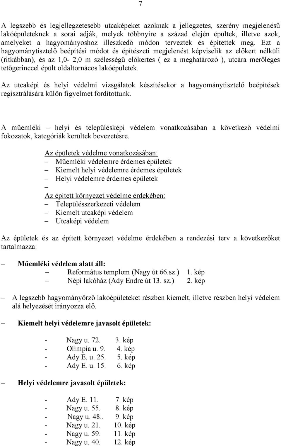 Ezt a hagyománytisztelő beépítési módot és építészeti megjelenést képviselik az előkert nélküli (ritkábban), és az 1,0-2,0 m szélességű előkertes ( ez a meghatározó ), utcára merőleges tetőgerinccel