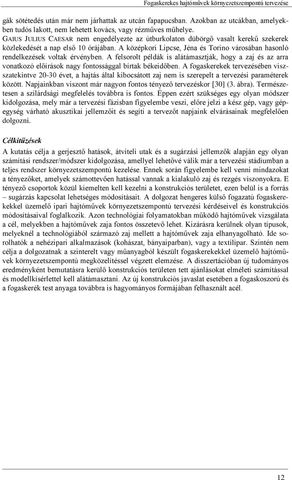 A középkori Lipcse, Jéna és Torino városában hasonló rendelkezések voltak érvényben. A felsorolt példák is alátámasztják, hogy a zaj és az arra vonatkozó előírások nagy fontossággal bírtak békeidőben.