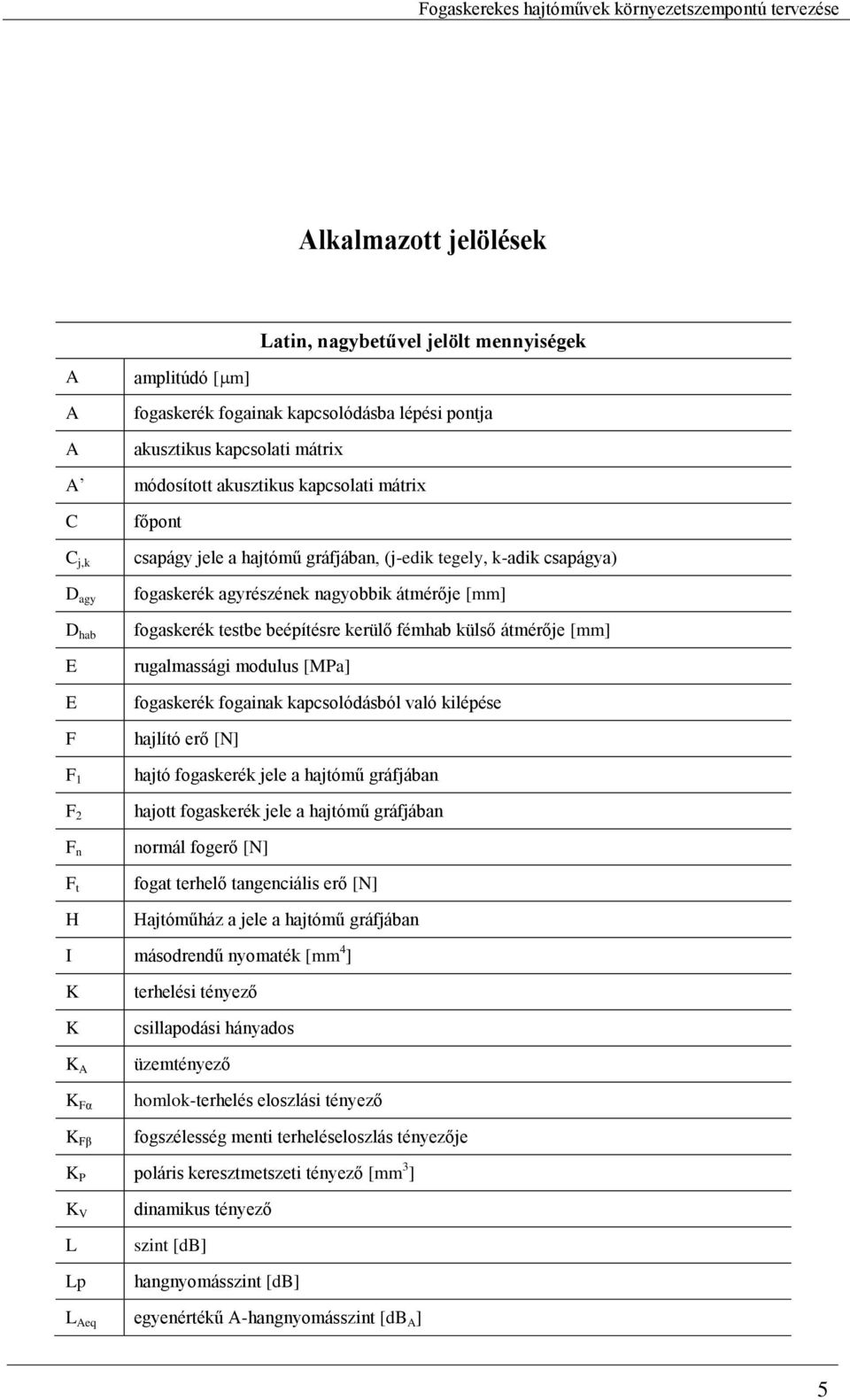 kerülő fémhab külső átmérője [mm] rugalmassági modulus [MPa] fogaskerék fogainak kapcsolódásból való kilépése hajlító erő [N] hajtó fogaskerék jele a hajtómű gráfjában hajott fogaskerék jele a