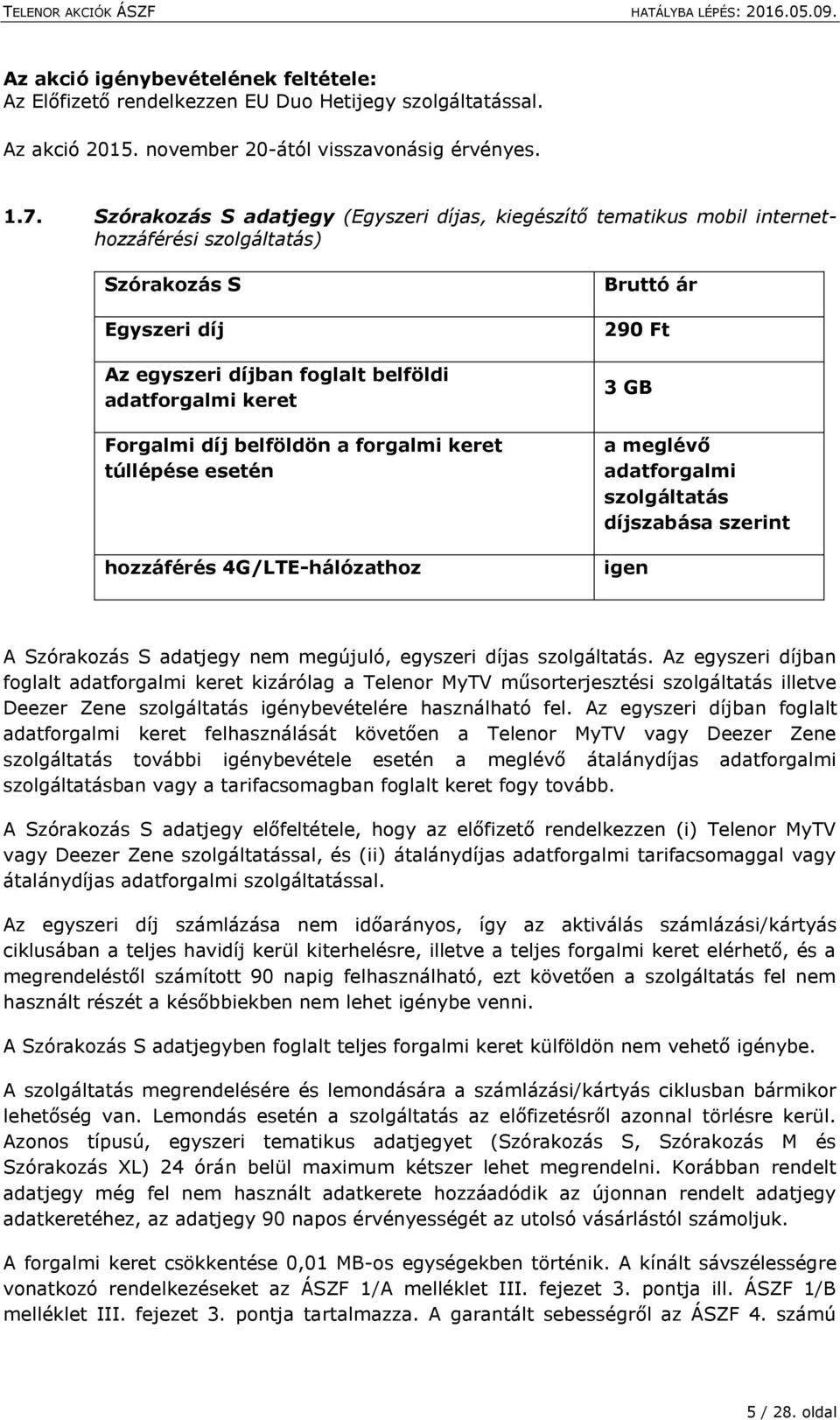 forgalmi keret túllépése esetén hozzáférés 4G/LTE-hálózathoz Bruttó ár 290 Ft 3 GB a meglévő adatforgalmi díjszabása szerint igen A Szórakozás S adatjegy nem megújuló, egyszeri díjas.