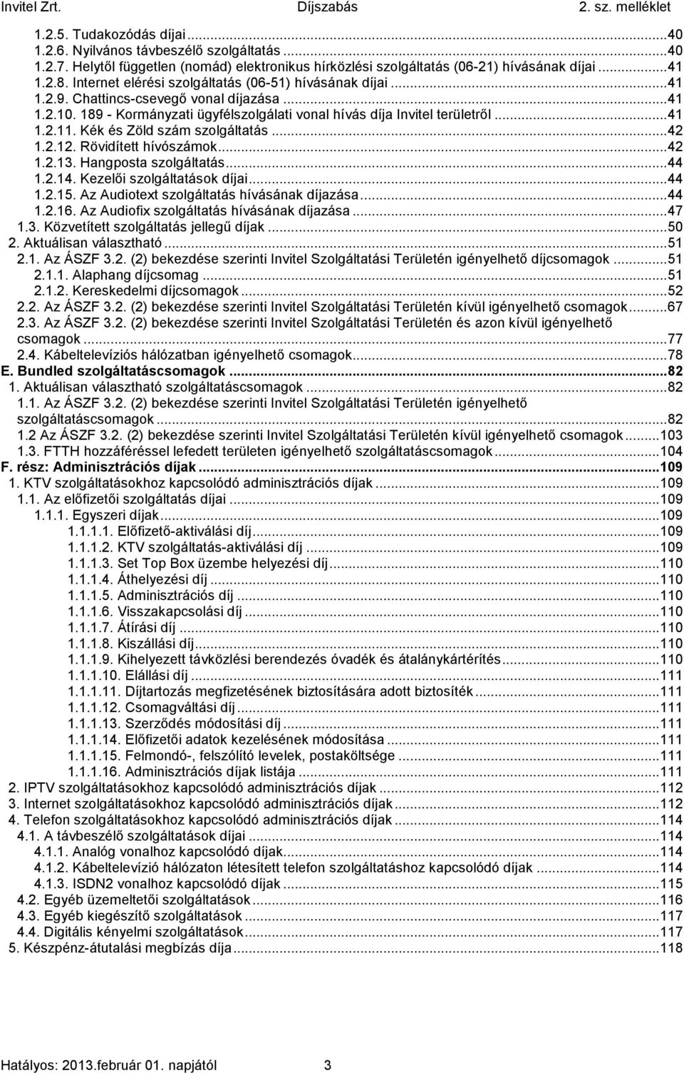 Kék és Zöld szám szolgáltatás... 42 1.2.12. Rövidített hívószámok... 42 1.2.13. Hangposta szolgáltatás... 44 1.2.14. Kezelői szolgáltatások díjai... 44 1.2.15.