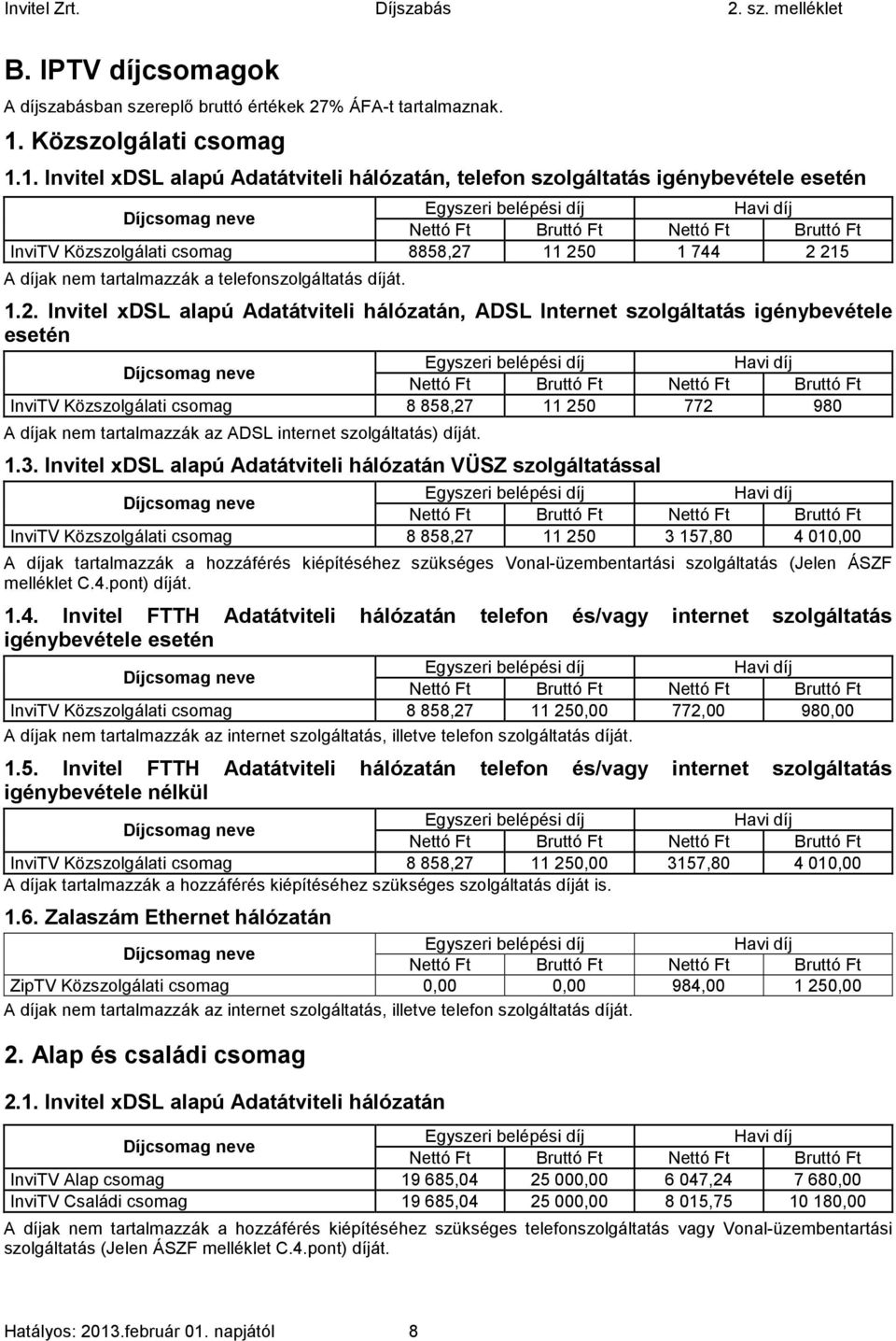 1. Invitel xdsl alapú Adatátviteli hálózatán, telefon szolgáltatás igénybevétele esetén Egyszeri belépési díj Havi díj Díjcsomag neve Nettó Ft Bruttó Ft Nettó Ft Bruttó Ft InviTV Közszolgálati csomag