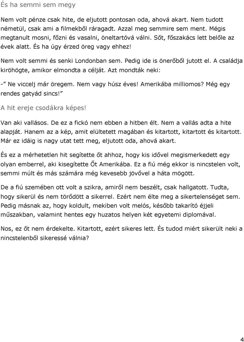 Pedig ide is önerőből jutott el. A családja kiröhögte, amikor elmondta a célját. Azt mondták neki: Ne viccelj már öregem. Nem vagy húsz éves! Amerikába milliomos? Még egy rendes gatyád sincs!
