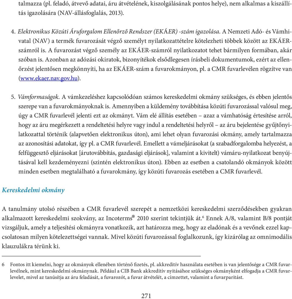 A Nemzeti Adó- és Vámhivatal (NAV) a termék fuvarozását végző személyt nyilatkozattételre kötelezheti többek között az EKÁERszámról is.