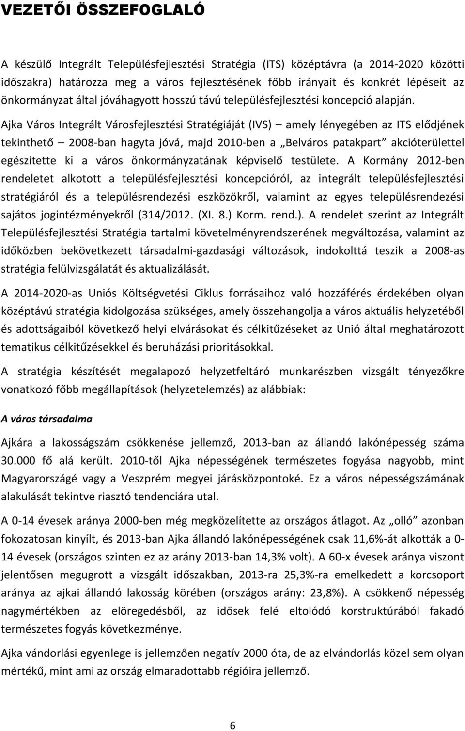 Ajka Város Integrált Városfejlesztési Stratégiáját (IVS) amely lényegében az ITS elődjének tekinthető 2008-ban hagyta jóvá, majd 2010-ben a Belváros patakpart akcióterülettel egészítette ki a város