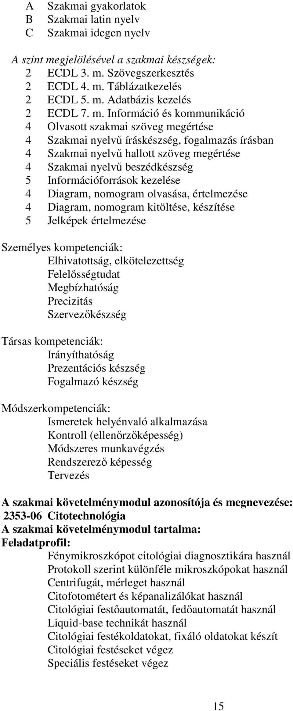 Információforrások kezelése 4 Diagram, nomogram olvasása, értelmezése 4 Diagram, nomogram kitöltése, készítése 5 Jelképek értelmezése Személyes kompetenciák: Elhivatottság, elkötelezettség