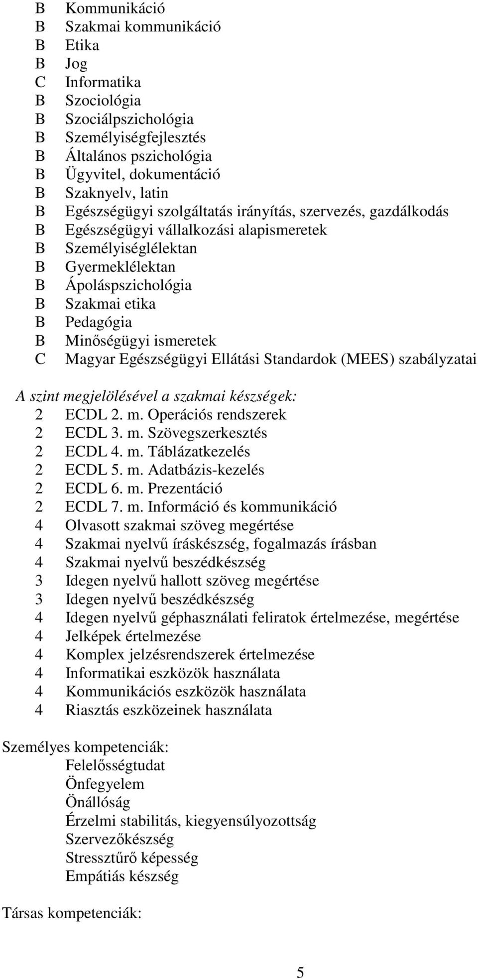 Ellátási Standardok (MEES) szabályzatai szint megjelölésével a szakmai készségek: 2 EDL 2. m. Operációs rendszerek 2 EDL 3. m. Szövegszerkesztés 2 EDL 4. m. Táblázatkezelés 2 EDL 5. m. datbázis-kezelés 2 EDL 6.
