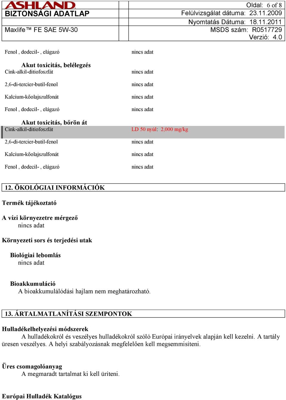 ÖKOLÓGIAI INFORMÁCIÓK Termék tájékoztató A vízi környezetre mérgező Környezeti sors és terjedési utak Biológiai lebomlás Bioakkumuláció A bioakkumulálódási hajlam nem meghatározható. 13.