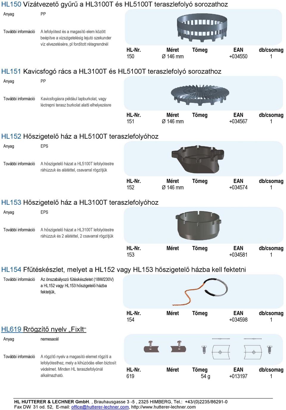 HL152 Hőszigetelő ház a HL5100T teraszlefolyóhoz EPS A hőszigetelő házat a HL5100T lefolyótestre ráhúzzuk és alátéttel, csavarral rögzítjük HL153 Hőszigetelő ház a HL3100T teraszlefolyóhoz EPS 152 Ø