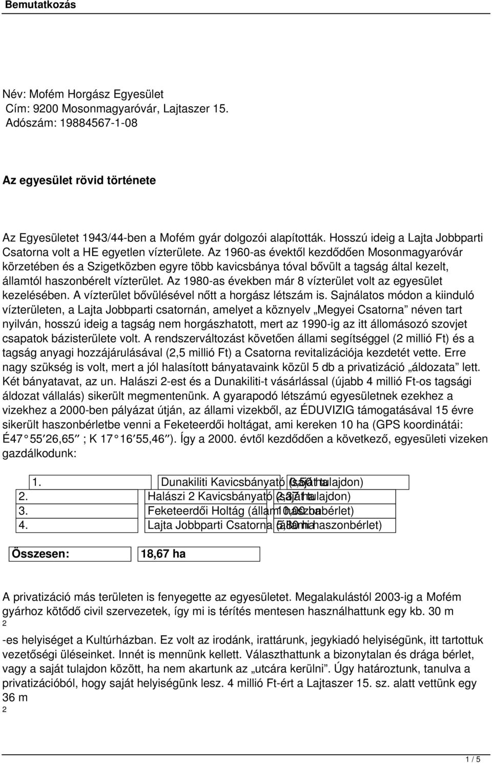 Az 1960-as évektől kezdődően Mosonmagyaróvár körzetében és a Szigetközben egyre több kavicsbánya tóval bővült a tagság által kezelt, államtól haszonbérelt vízterület.