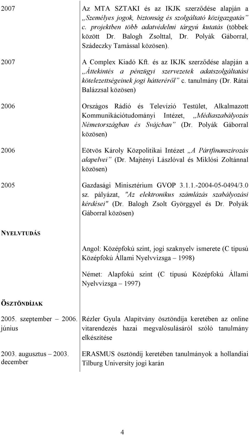 tanulmány (Dr. Rátai Balázzsal közösen) 2006 Országos Rádió és Televízió Testület, Alkalmazott Kommunikációtudományi Intézet, Médiaszabályozás Németországban és Svájcban (Dr.