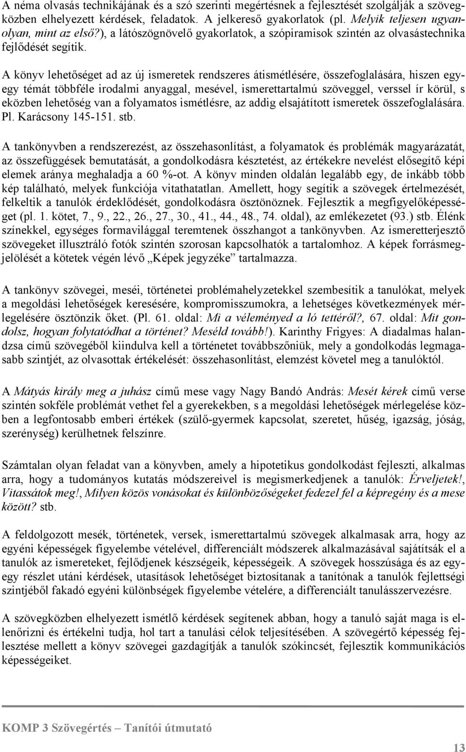 A könyv lehetőséget ad az új ismeretek rendszeres átismétlésére, összefoglalására, hiszen egyegy témát többféle irodalmi anyaggal, mesével, ismerettartalmú szöveggel, verssel ír körül, s eközben