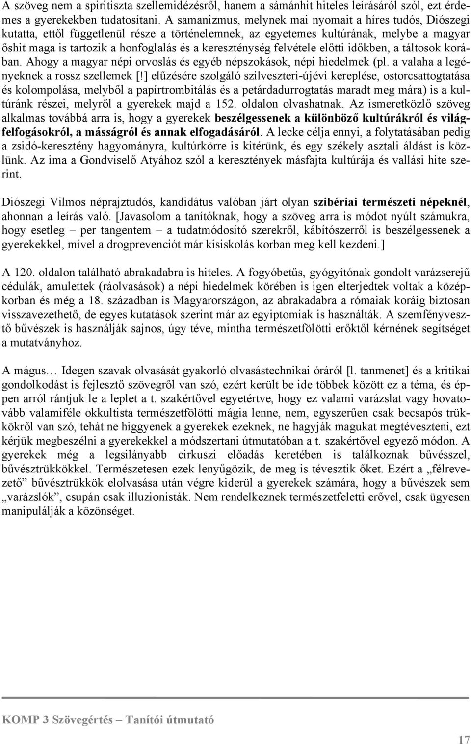 kereszténység felvétele előtti időkben, a táltosok korában. Ahogy a magyar népi orvoslás és egyéb népszokások, népi hiedelmek (pl. a valaha a legényeknek a rossz szellemek [!