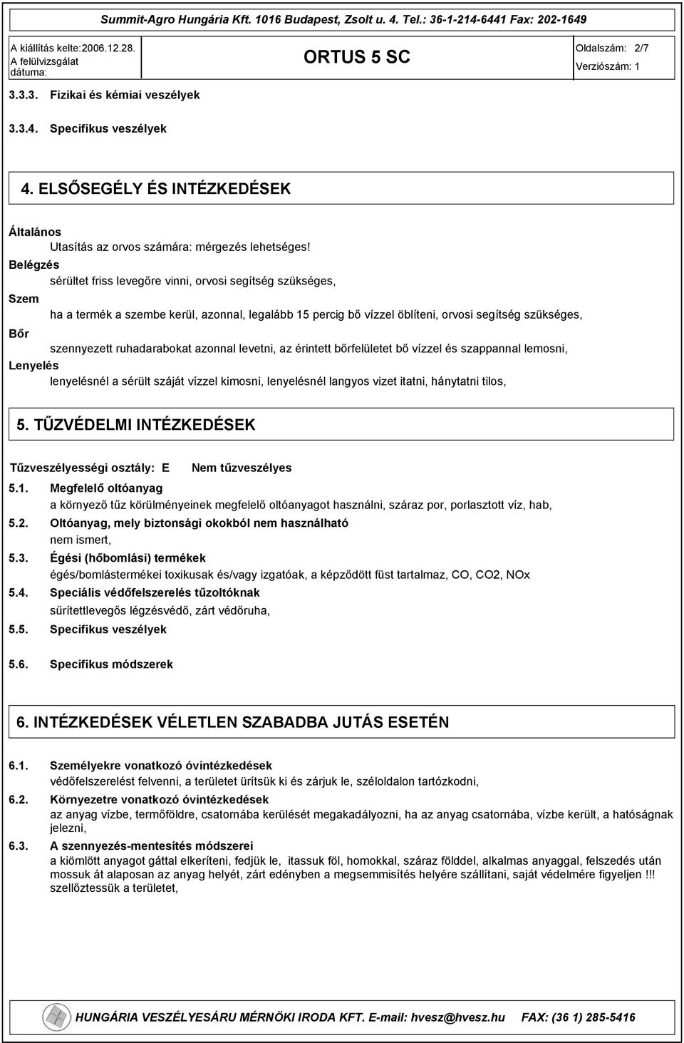 ruhadarabokat azonnal levetni, az érintett bőrfelületet bő vízzel és szappannal lemosni, Lenyelés lenyelésnél a sérült száját vízzel kimosni, lenyelésnél langyos vizet itatni, hánytatni tilos, 5.