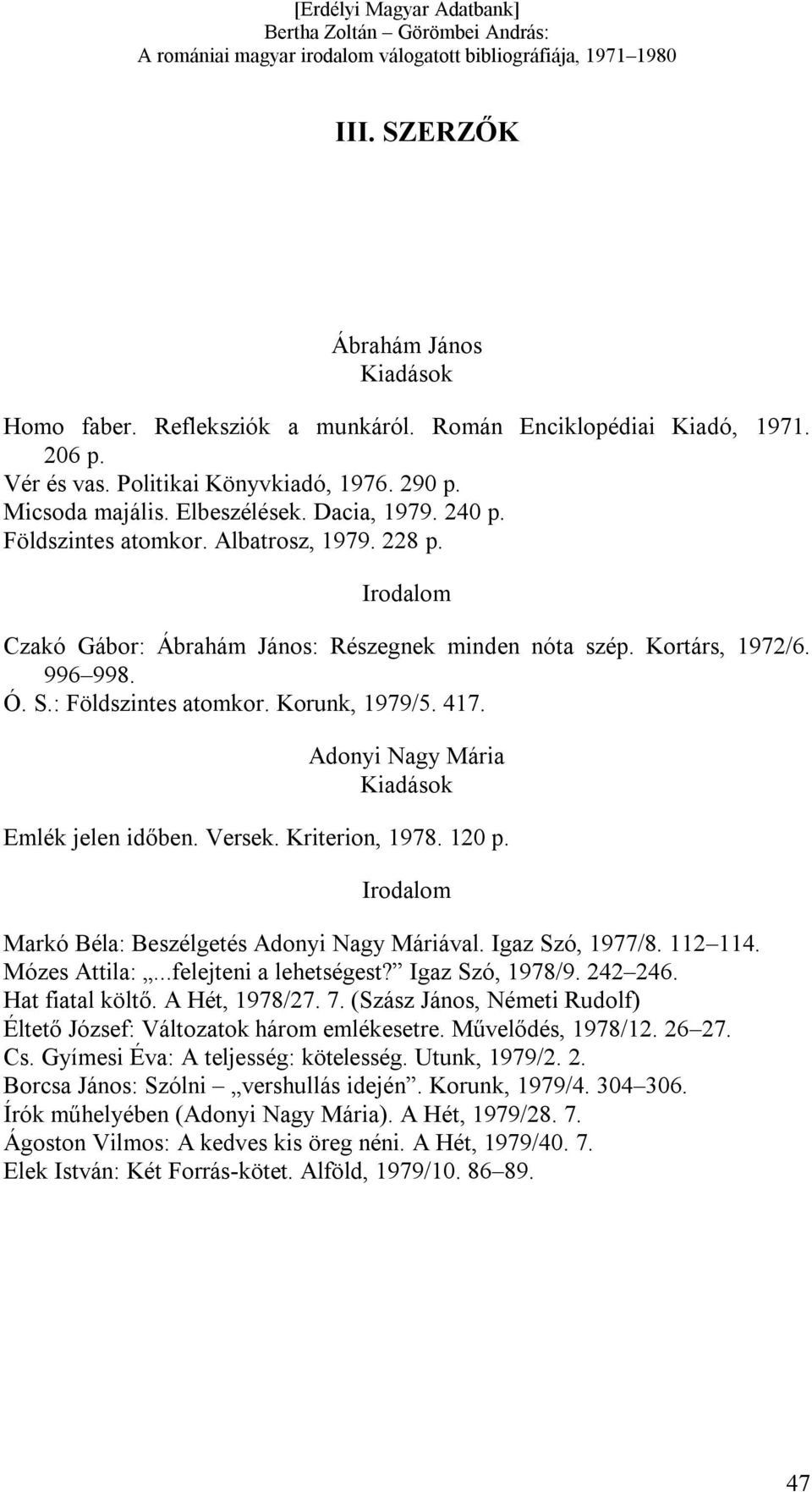 Adonyi Nagy Mária Emlék jelen időben. Versek. Kriterion, 1978. 120 p. Markó Béla: Beszélgetés Adonyi Nagy Máriával. Igaz Szó, 1977/8. 112 114. Mózes Attila:...felejteni a lehetségest?