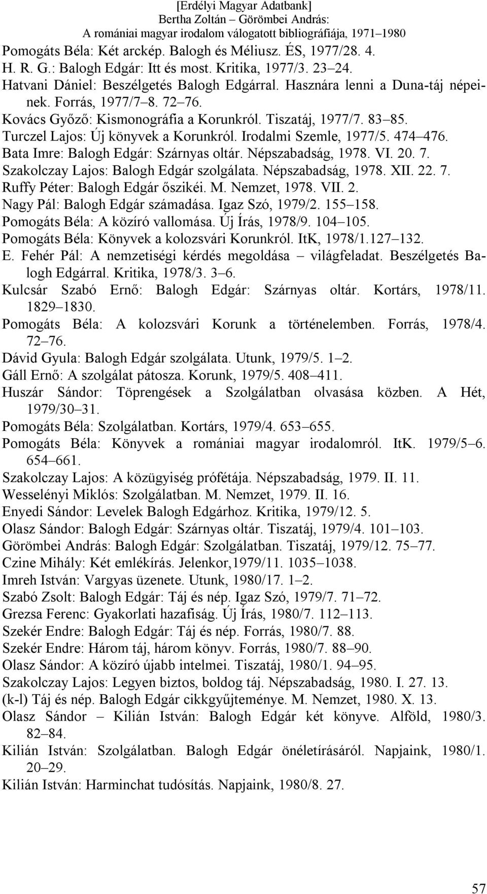 Bata Imre: Balogh Edgár: Szárnyas oltár. Népszabadság, 1978. VI. 20. 7. Szakolczay Lajos: Balogh Edgár szolgálata. Népszabadság, 1978. XII. 22. 7. Ruffy Péter: Balogh Edgár őszikéi. M. Nemzet, 1978.