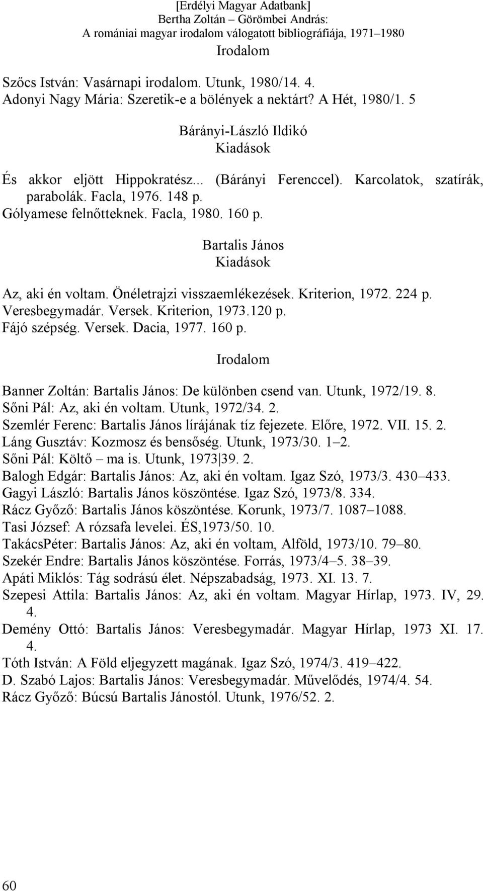 Veresbegymadár. Versek. Kriterion, 1973.120 p. Fájó szépség. Versek. Dacia, 1977. 160 p. Banner Zoltán: Bartalis János: De különben csend van. Utunk, 1972/19. 8. Sőni Pál: Az, aki én voltam.