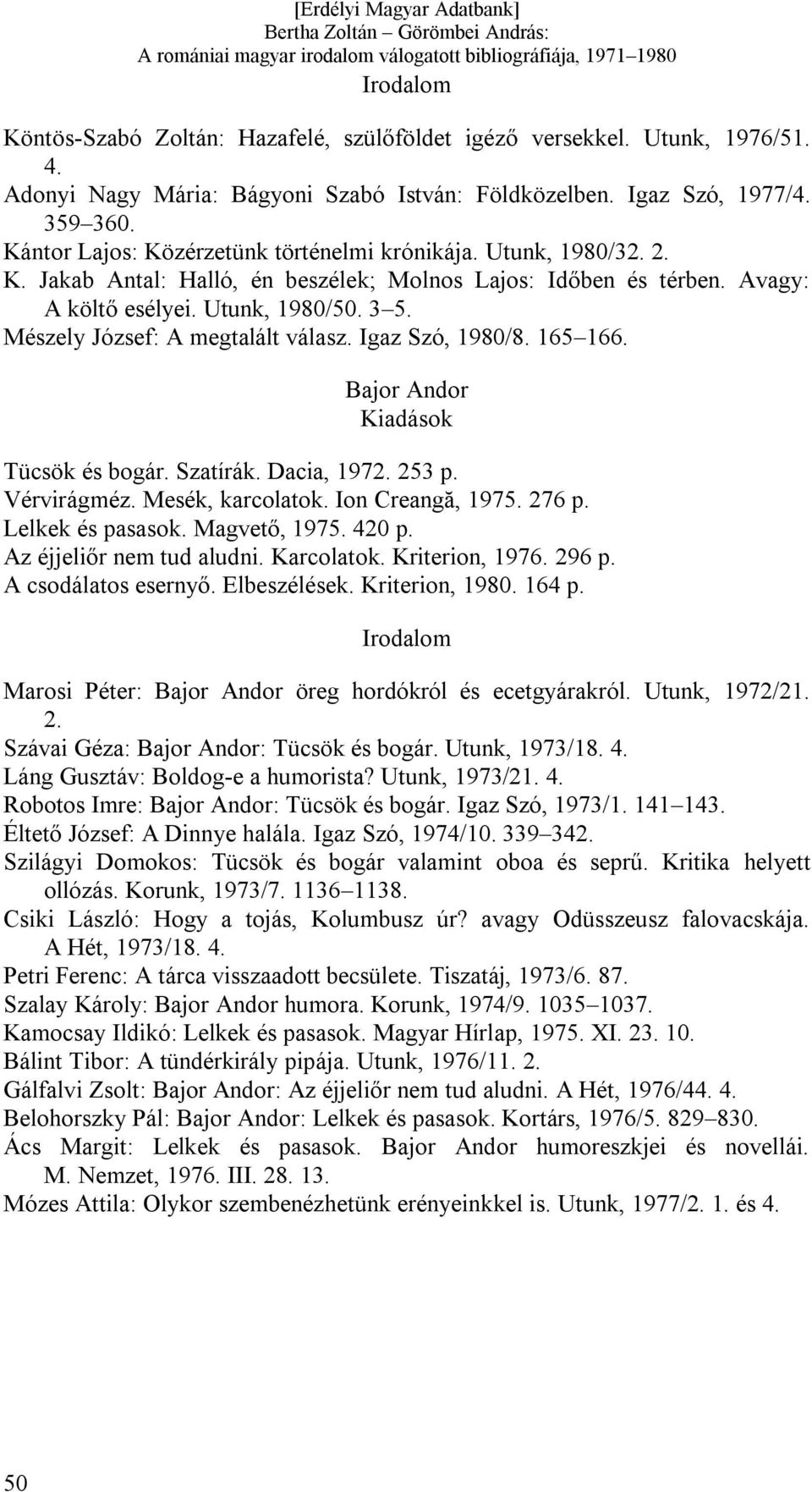 Mészely József: A megtalált válasz. Igaz Szó, 1980/8. 165 166. Bajor Andor Tücsök és bogár. Szatírák. Dacia, 1972. 253 p. Vérvirágméz. Mesék, karcolatok. Ion Creangă, 1975. 276 p. Lelkek és pasasok.