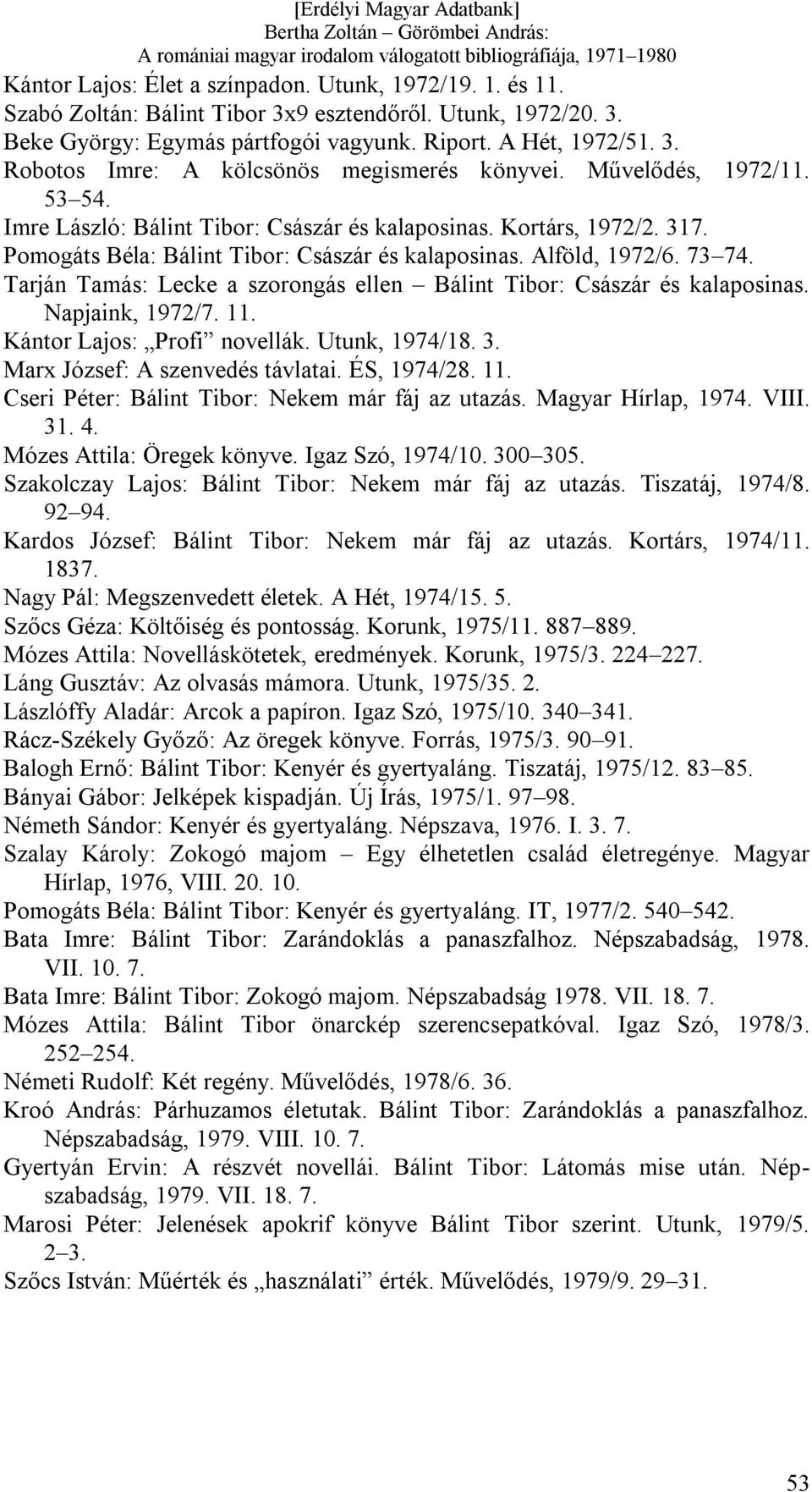 Tarján Tamás: Lecke a szorongás ellen Bálint Tibor: Császár és kalaposinas. Napjaink, 1972/7. 11. Kántor Lajos: Profi novellák. Utunk, 1974/18. 3. Marx József: A szenvedés távlatai. ÉS, 1974/28. 11. Cseri Péter: Bálint Tibor: Nekem már fáj az utazás.