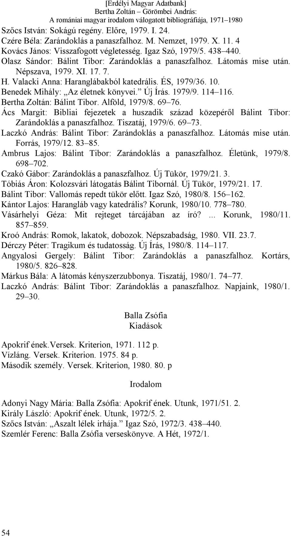 Új Írás. 1979/9. 114 116. Bertha Zoltán: Bálint Tibor. Alföld, 1979/8. 69 76. Ács Margit: Bibliai fejezetek a huszadik század közepéről Bálint Tibor: Zarándoklás a panaszfalhoz. Tiszatáj, 1979/6.
