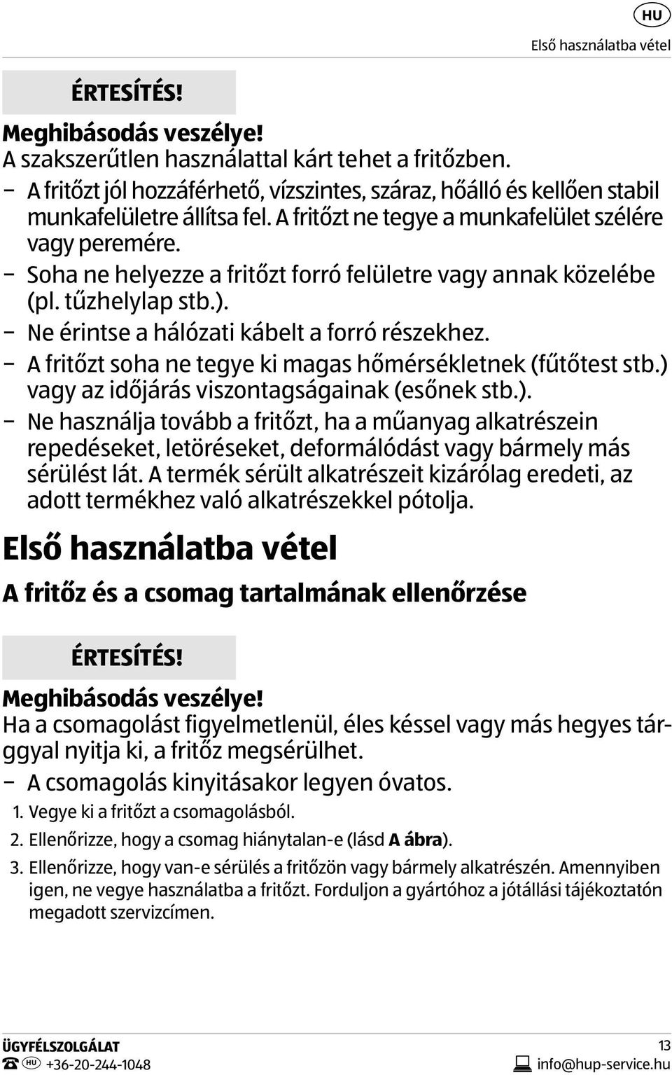 Soha ne helyezze a fritőzt forró felületre vagy annak közelébe (pl. tűzhelylap stb.). Ne érintse a hálózati kábelt a forró részekhez. A fritőzt soha ne tegye ki magas hőmérsékletnek (fűtőtest stb.