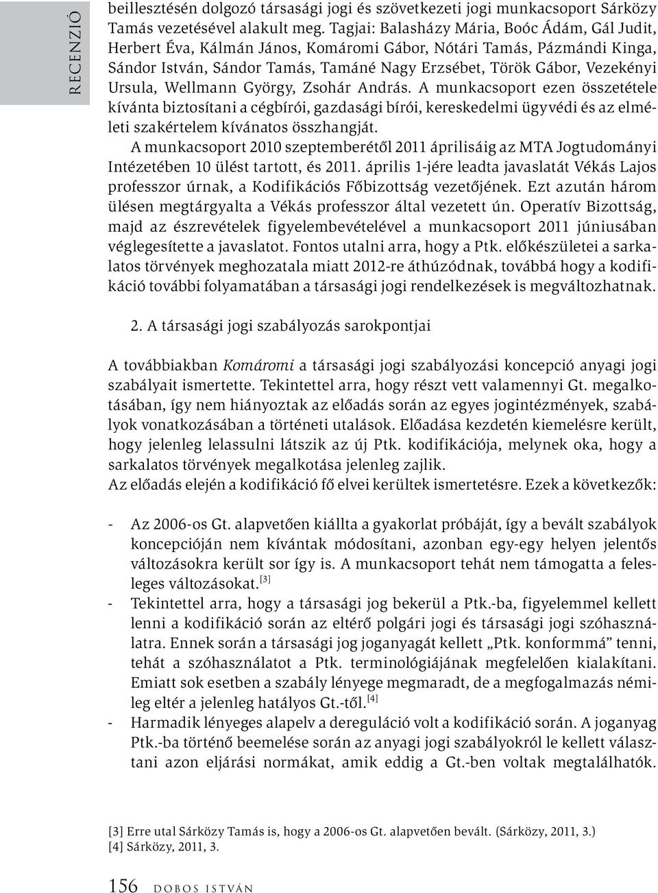 Ursula, Wellmann György, Zsohár András. A munkacsoport ezen összetétele kívánta biztosítani a cégbírói, gazdasági bírói, kereskedelmi ügyvédi és az elméleti szakértelem kívánatos összhangját.