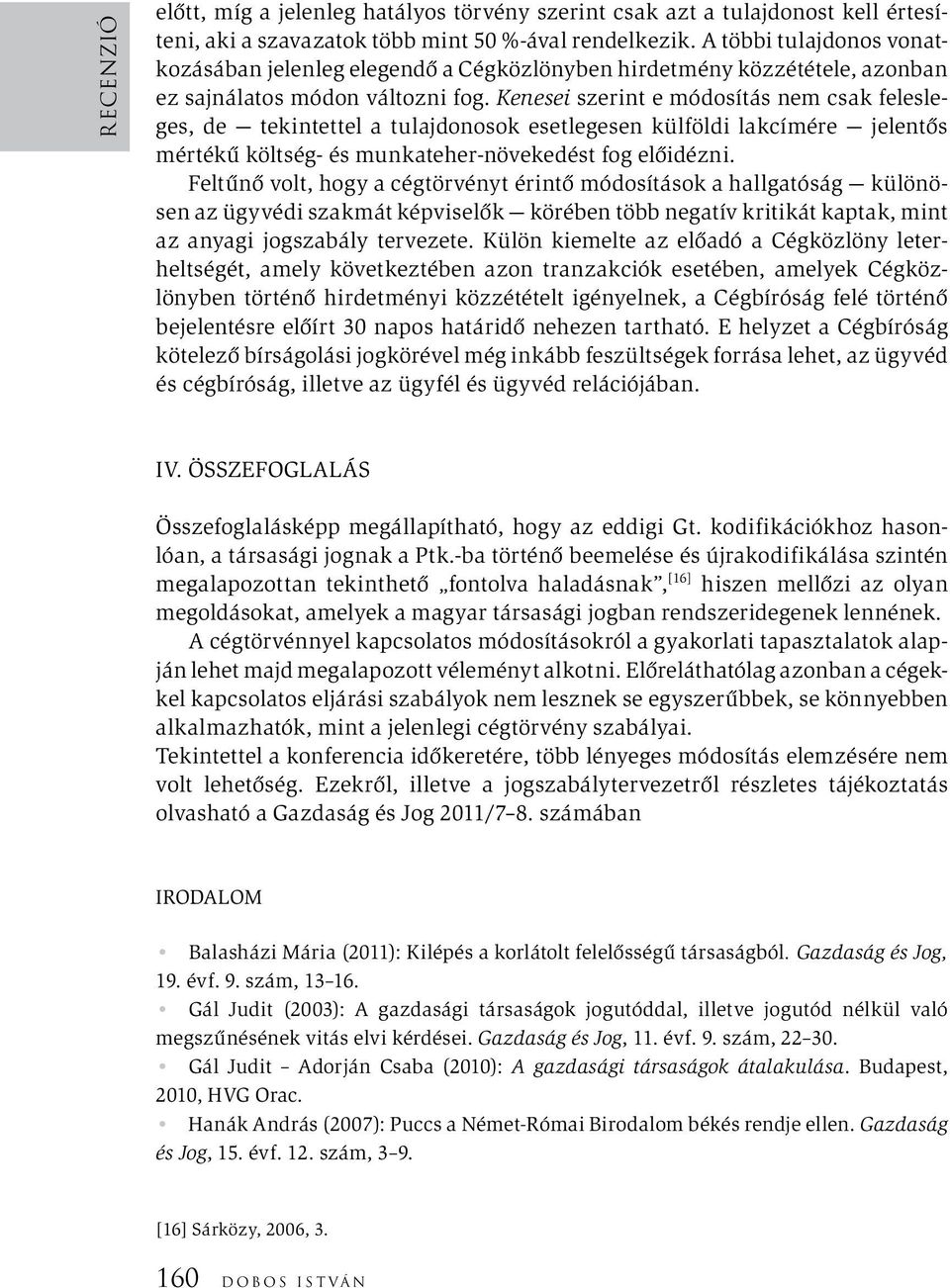 Kenesei szerint e módosítás nem csak felesleges, de tekintettel a tulajdonosok esetlegesen külföldi lakcímére jelentős mértékű költség- és munkateher-növekedést fog előidézni.