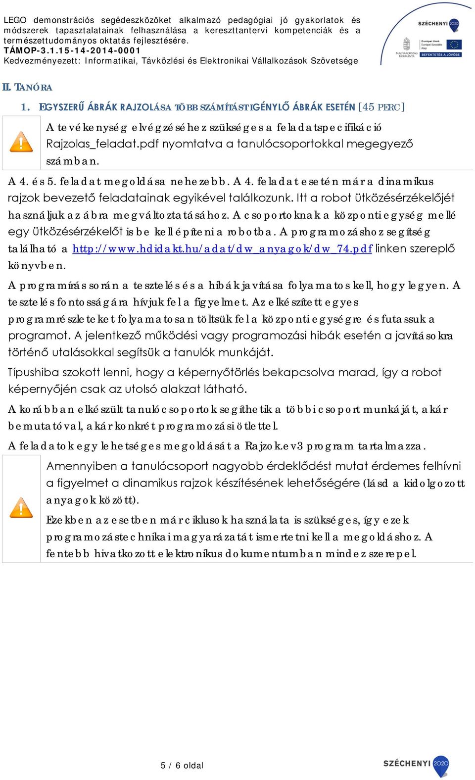 Itt a robot ütközésérzékelőjét használjuk az ábra megváltoztatásához. A csoportoknak a központi egység mellé egy ütközésérzékelőt is be kell építeni a robotba.