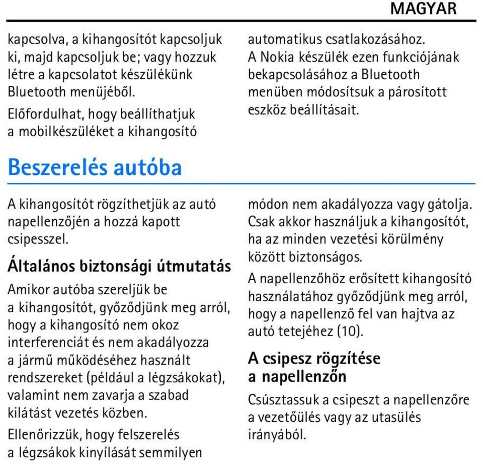 Általános biztonsági útmutatás Amikor autóba szereljük be a kihangosítót, gyõzõdjünk meg arról, hogy a kihangosító nem okoz interferenciát és nem akadályozza a jármû mûködéséhez használt rendszereket