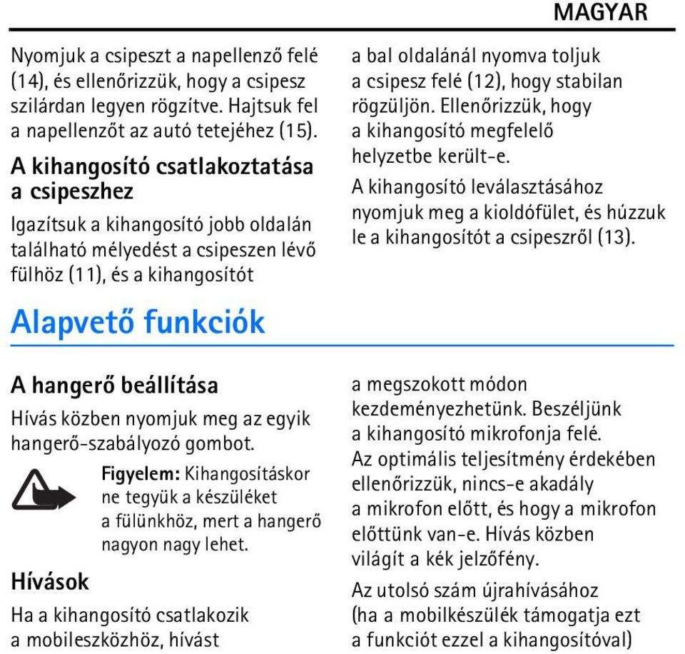 nyomjuk meg az egyik hangerõ-szabályozó gombot. Figyelem: Kihangosításkor ne tegyük a készüléket a fülünkhöz, mert a hangerõ nagyon nagy lehet.