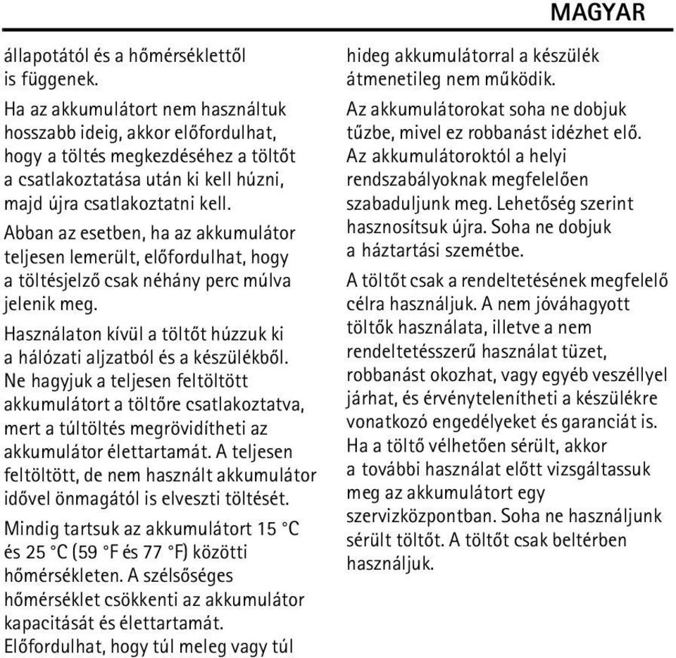 Abban az esetben, ha az akkumulátor teljesen lemerült, elõfordulhat, hogy a töltésjelzõ csak néhány perc múlva jelenik meg. Használaton kívül a töltõt húzzuk ki a hálózati aljzatból és a készülékbõl.
