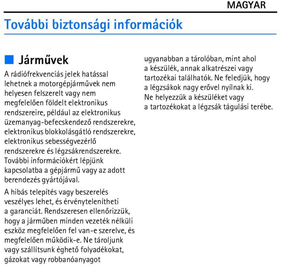 További információkért lépjünk kapcsolatba a gépjármû vagy az adott berendezés gyártójával. A hibás telepítés vagy beszerelés veszélyes lehet, és érvénytelenítheti a garanciát.