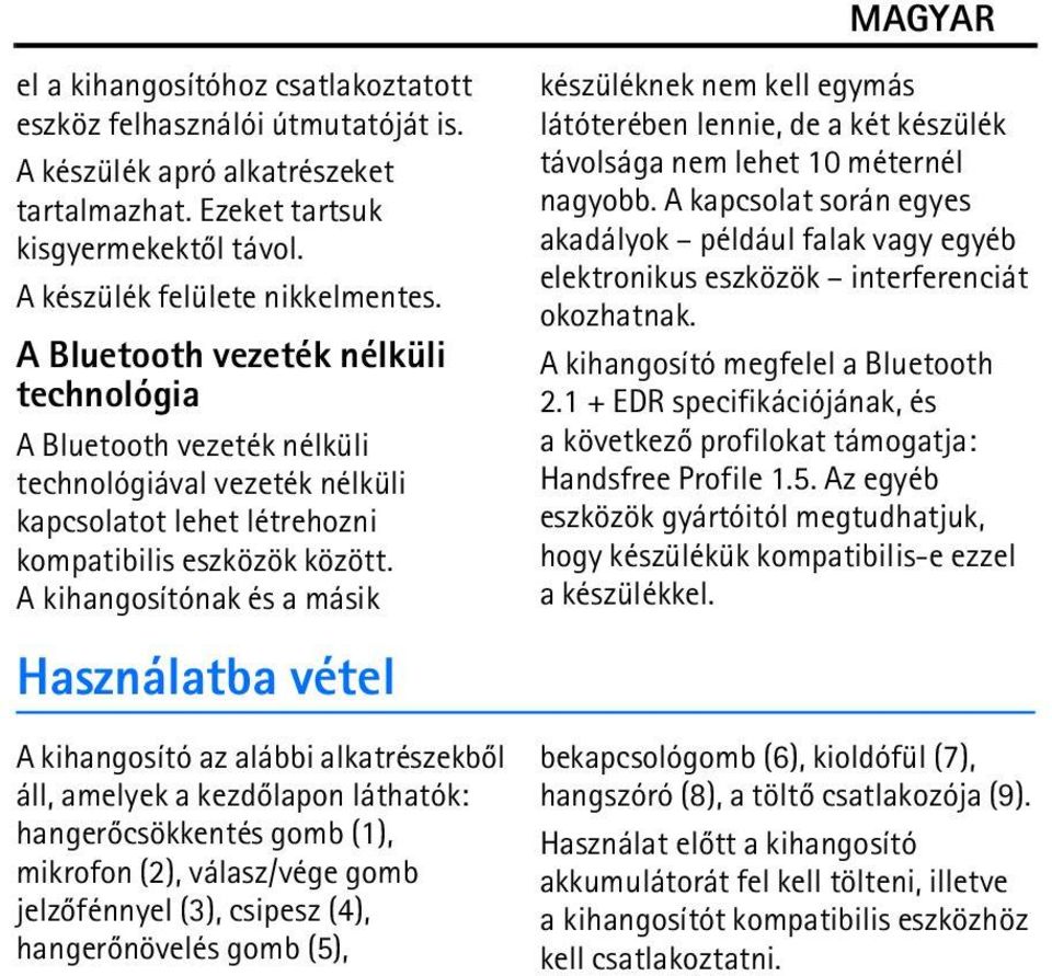 A kihangosítónak és a másik Használatba vétel A kihangosító az alábbi alkatrészekbõl áll, amelyek a kezdõlapon láthatók: hangerõcsökkentés gomb (1), mikrofon (2), válasz/vége gomb jelzõfénnyel (3),
