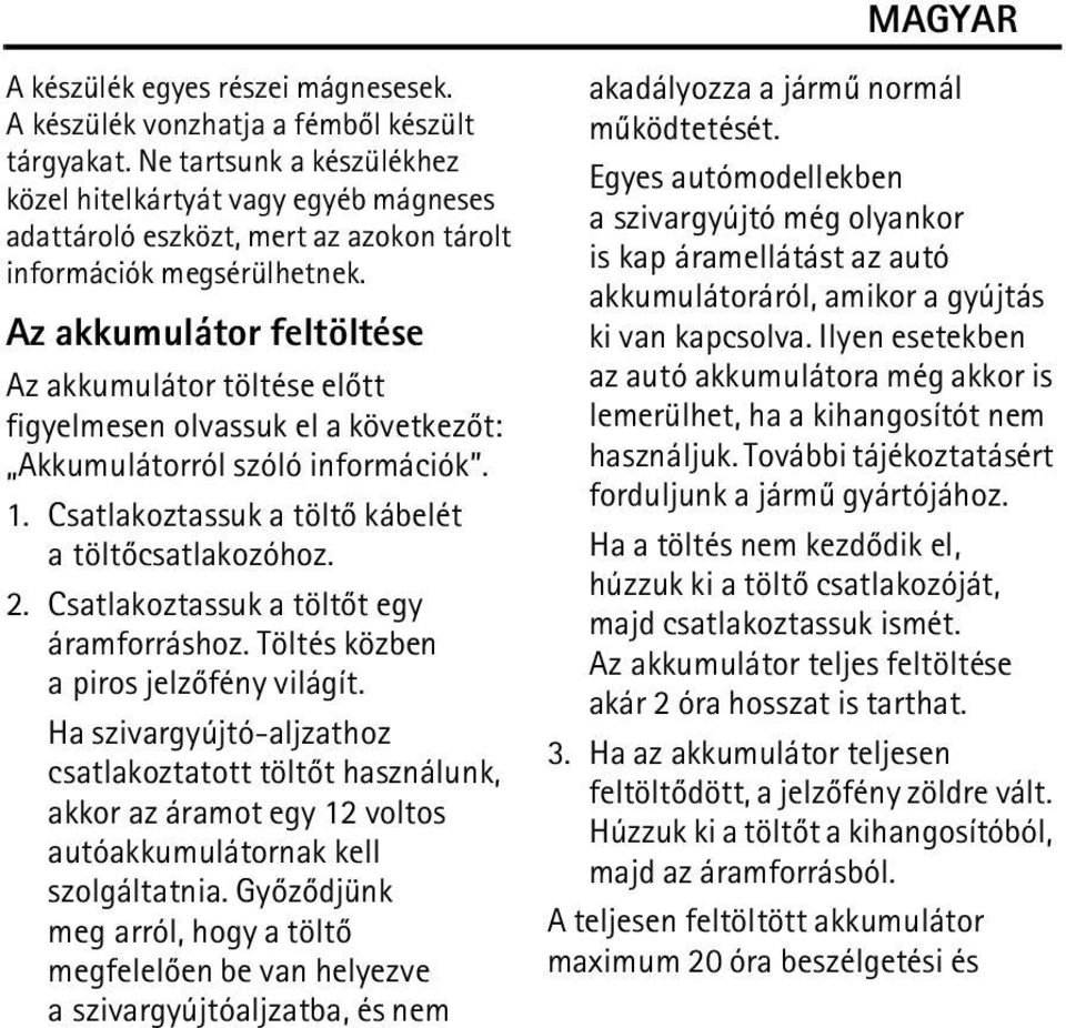 Az akkumulátor feltöltése Az akkumulátor töltése elõtt figyelmesen olvassuk el a következõt: Akkumulátorról szóló információk. 1. Csatlakoztassuk a töltõ kábelét atöltõcsatlakozóhoz. 2.