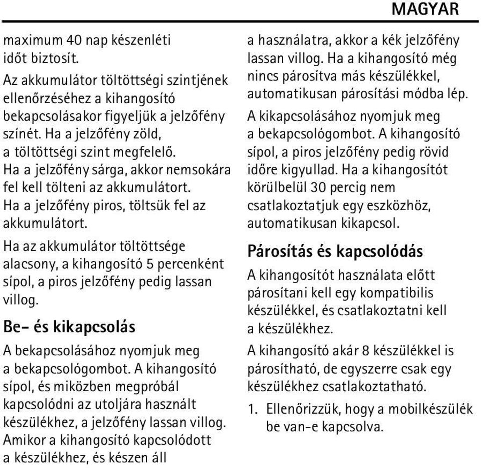 Ha az akkumulátor töltöttsége alacsony, a kihangosító 5 percenként sípol, a piros jelzõfény pedig lassan villog. Be- és kikapcsolás A bekapcsolásához nyomjuk meg a bekapcsológombot.