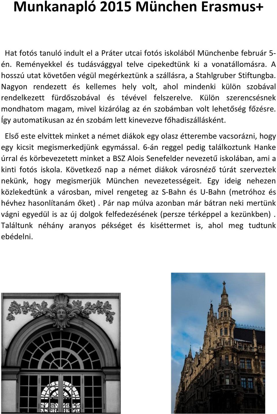 Külön szerencsésnek mondhatom magam, mivel kizárólag az én szobámban volt lehetőség főzésre. Így automatikusan az én szobám lett kinevezve főhadiszállásként.