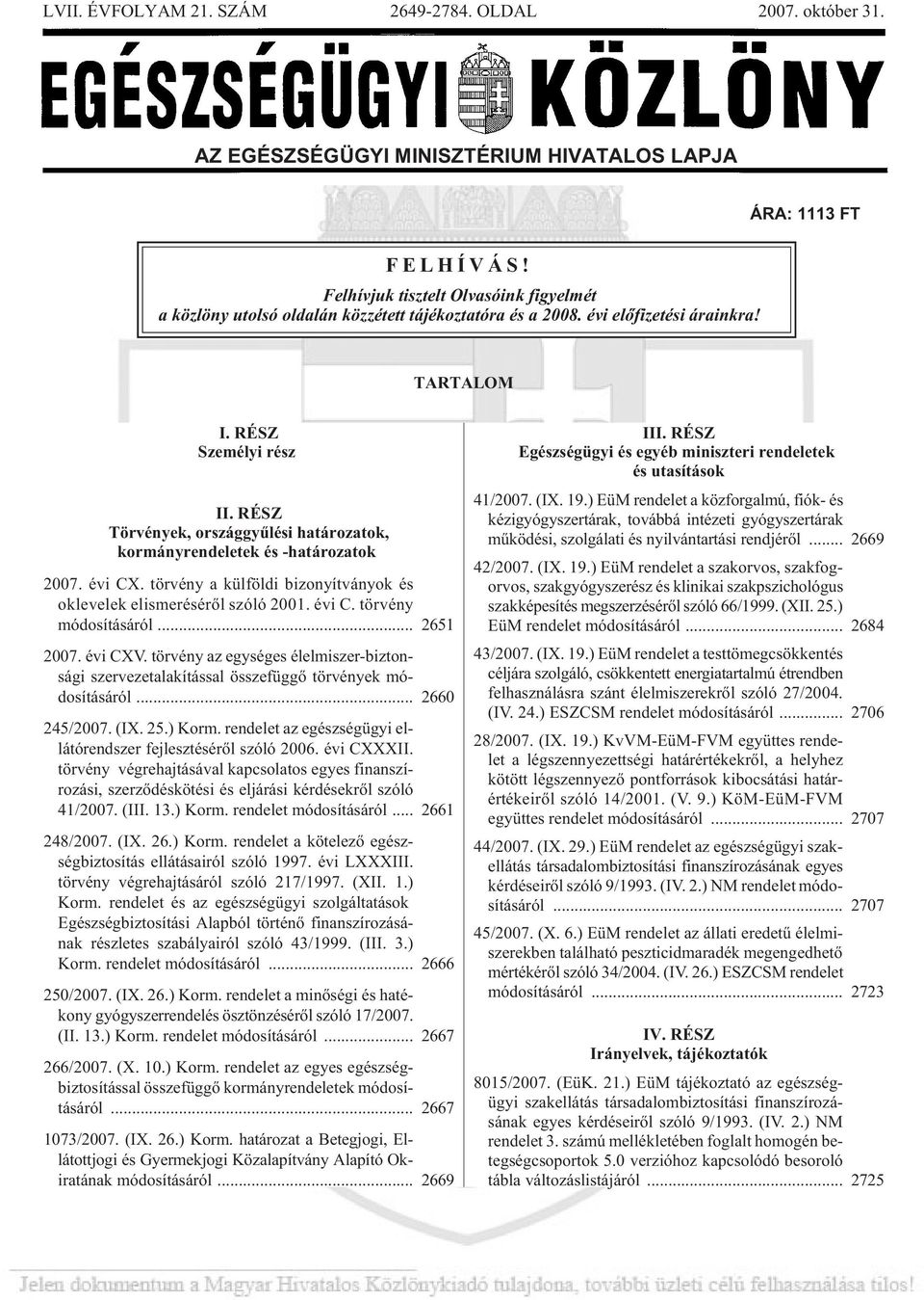 RÉSZ Törvények, országgyûlési határozatok, kormányrendeletek és -határozatok 2007. évi CX. tör vény a kül föl di bi zo nyít vá nyok és ok le ve lek el is me ré sé rõl szó ló 2001. évi C. tör vény mó do sí tá sá ról.