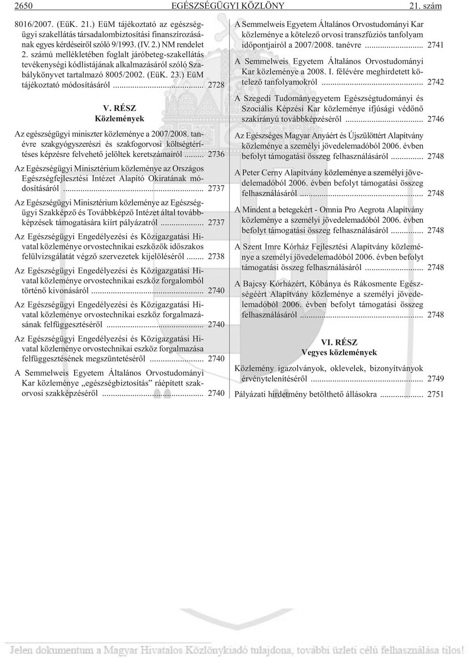 .. 2728 V. RÉSZ Közlemények Az egészségügyi miniszter közleménye a 2007/2008. tan - évre szakgyógyszerészi és szakfogorvosi költségtérí - téses képzésre felvehetõ jelöltek keretszámairól.