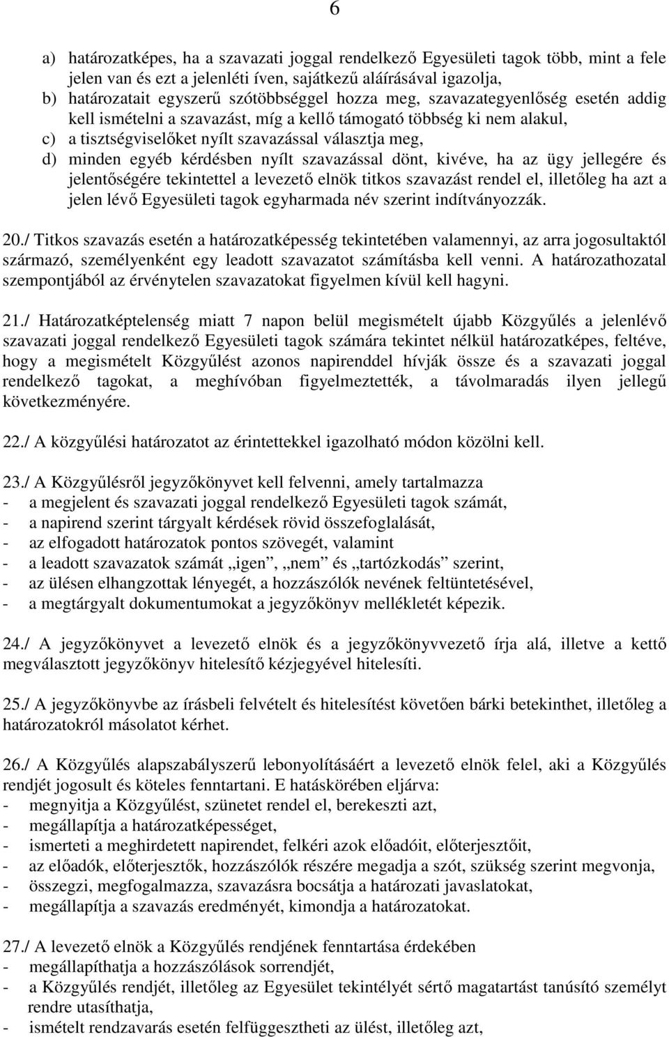 nyílt szavazással dönt, kivéve, ha az ügy jellegére és jelentőségére tekintettel a levezető elnök titkos szavazást rendel el, illetőleg ha azt a jelen lévő Egyesületi tagok egyharmada név szerint