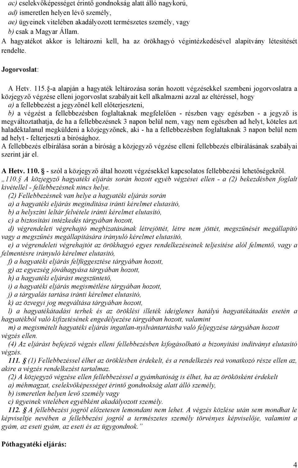 -a alapján a hagyaték leltározása során hozott végzésekkel szembeni jogorvoslatra a közjegyző végzése elleni jogorvoslat szabályait kell alkalmazni azzal az eltéréssel, hogy a) a fellebbezést a