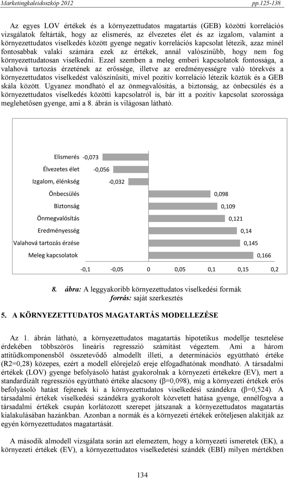 Ezzel szemben a meleg emberi kapcsolatok fontossága, a valahová tartozás érzetének az erőssége, illetve az eredményességre való törekvés a környezettudatos viselkedést valószínűsíti, mivel pozitív
